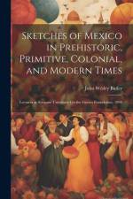 Sketches of Mexico in Prehistoric, Primitive, Colonial, and Modern Times: Lectures at Syracuse University On the Graves Foundation, 1894 af John Wesley Butler