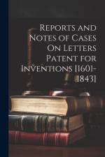 Reports and Notes of Cases On Letters Patent for Inventions [1601-1843] af Anonymous