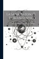 La Sana Razon; Ó, El Buen Sentido: Ideas Naturales, Opuestas a Ideas Sobrenaturales ... af Anonymous