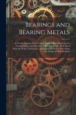 Bearings and Bearing Metals: A Treatise Dealing With Various Types of Plain Bearings, the Compositions and Properties of Bearing Metals, Methods of af Anonymous