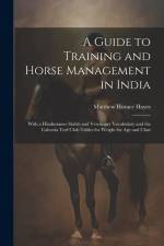 A Guide to Training and Horse Management in India: With a Hindustanee Stable and Veterinary Vocabulary and the Calcutta Turf Club Tables for Weight fo af Matthew Horace Hayes