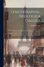 Lexicographia-Neologica Gallica: The Neological French Dictionary; Containing Words of New Creation, Not to Be Found in Any French and English Vocabul af William Dupré