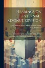 Hearings On Internal-Revenue Revision: Before the Committee On Ways and Means, House of Representatives: Together With Certain Portions of the Proceed af United States Congress House Commi