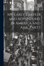 My Early Travels and Adventures in America and Asia, Part 1 af Anonymous