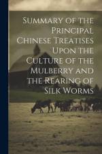 Summary of the Principal Chinese Treatises Upon the Culture of the Mulberry and the Rearing of Silk Worms af Anonymous