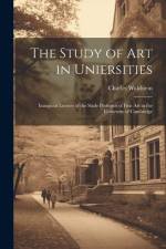The Study of Art in Uniersities: Inaugural Lecture of the Slade Professor of Fine Art in the University of Cambridge af Charles Waldstein
