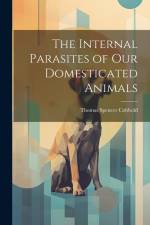 The Internal Parasites of Our Domesticated Animals af Thomas Spencer Cobbold
