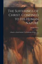 The Sufferings of Christ, Confined to His Human Nature: A Reply to a Book Entitled: The Sufferings of Christ, by a Layman af Bennet Tyler