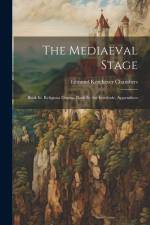 The Mediaeval Stage: Book Iii. Religious Drama. Book Iv. the Interlude. Appendices af Edmund Kerchever Chambers