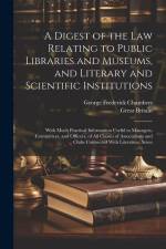 A Digest of the Law Relating to Public Libraries and Museums, and Literary and Scientific Institutions: With Much Practical Information Useful to Mana af George Frederick Chambers