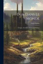 L'or Dans Le Monde: Géologie--Extraction --Économie Politique af Louis Launay