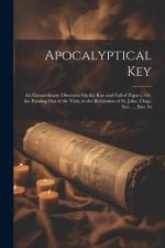 Apocalyptical Key: An Extraordinary Discourse On the Rise and Fall of Papacy; Or, the Pouring Out of the Vials, in the Revelation of St. af Anonymous