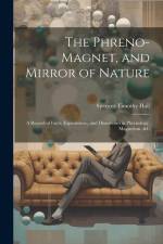 The Phreno-Magnet, and Mirror of Nature: A Record of Facts, Experiments, and Discoveries in Phrenology, Magnetism, &c af Spencer Timothy Hall