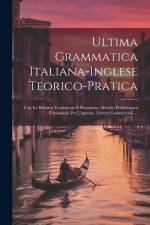 Ultima Grammatica Italiana-Inglese Teorico-Pratica: Con La Relativa Traduzione E Pronuncia. Metodo Perfezionata ... Formulario Per L'operaio, Lettere af Anonymous