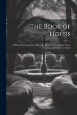 The Book of Hours: In Which Are Contained Offices for the Seven Canonical Hours, Litanies, and Other Devotions af Anonymous