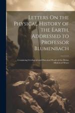Letters On the Physical History of the Earth, Addressed to Professor Blumenbach: Containing Geological and Historical Proofs of the Divine Mission of af Anonymous