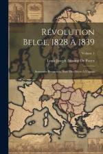 Révolution Belge, 1828 À 1839: Souvenirs Personnels, Avec Des Pièces À L'appui; Volume 1 af Louis Joseph Antoine De Potter