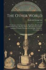 The Other World: Or, Glimpses of the Supernatural. Being Facts, Records, and Traditions Relating to Dreams, Omens, Miraculous Occurrenc af Frederick George Lee