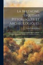 La Bretagne, Esquisses Pittoresques Et Archéologiques: Origines Celtiques Et Nouvelle Interprétation Des Monuments, Vues Ethnographiques, Druidisme Et af Louis-François Jéhan