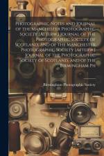 Photographic Notes and Journal of the Manchester Photographic Society [Afterw.] Journal of the Photographic Society of Scotland, and of the Manchester af Birmingham Photographic Society