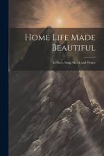 Home Life Made Beautiful: In Story, Song, Sketch and Picture af Anonymous
