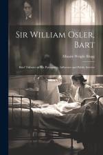 Sir William Osler, Bart: Brief Tributes to His Personality, Influence and Public Service af Minnie Wright Blogg