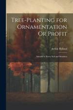 Tree-Planting for Ornamentation Or Profit: Suitable to Every Soil and Situation af Arthur Roland