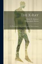 The X-Ray; Or, Photography of the Invisible and Its Value in Surgery af William James Morton