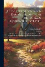 Oude Kerkordeningen Der Nederlandsche Hervormde Gemeenten (1563-1638): En Het Concept-Reglement, Op De Organisatie Van Het Hervormd Kerkgenootschap in af Cornelis Hooijer