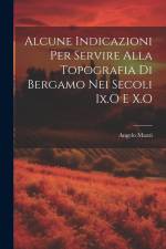 Alcune Indicazioni Per Servire Alla Topografia Di Bergamo Nei Secoli Ix.O E X.O af Angelo Mazzi