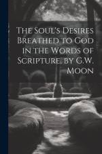 The Soul's Desires Breathed to God in the Words of Scripture, by G.W. Moon af Anonymous