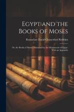 Egypt and the Books of Moses: Or, the Books of Moses, Illustrated by the Monuments of Egypt: With an Appendix af Rensselaer David Chanceford Robbins