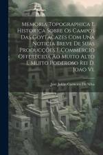 Memoria Topographica E Historica Sobre Os Campos Das Goytacazes Com Una Noticia Breve De Suas Producções E Commercio Offerecida Ao Muito Alto E Muito af José Julião Carneiro Da Silva