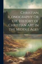 Christian Iconography Or the History of Christian Art in the Middle Ages af Anonymous