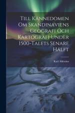 Till Kännedomen Om Skandinaviens Geografi Och Kartografi Under 1500-Talets Senare Hälft af Karl Ahlenius