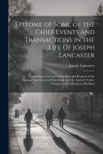 Epitome of Some of the Chief Events and Transactions in the Life of Joseph Lancaster: Containing an Account of the Rise and Progress of the Lancasteri af Joseph Lancaster