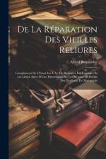 De La Réparation Des Vieilles Reliures: Complément De L'Essai Sur L'Art De Restaurer Les Estampes Et Les Livres. Suivi D'Une Dissertation Sur Les Moye af Alfred Bonnardot