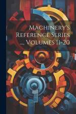 Machinery's Reference Series ..., Volumes 11-20 af Anonymous