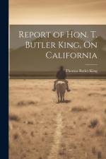 Report of Hon. T. Butler King, On California af Thomas Butler King