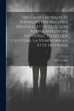 Des Causes Morales Et Physiques Des Maladies Mentales Et De Quelques Autres Affections Nerveuses, Telles Que L'hystérie, La Nymphomanie Et Le Satyrias af Felix Voisin