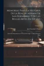 Memorias Para La Historia De La Real Academia De San Fernando Y De Las Bellas Artes En España: Desde El Advenimiento Al Trono De Felipe V, Hasta Nuest af José Caveda Y. Nava