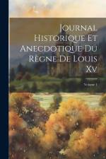 Journal Historique Et Anecdotique Du Règne De Louis Xv; Volume 1 af Anonymous