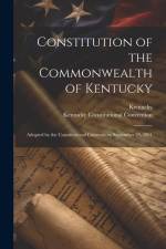 Constitution of the Commonwealth of Kentucky: Adopted by the Constitutional Convention, September 28, 1991 af Kentucky
