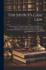 The Justice's Case Law: Being a Concise Abridgment of All the Cases of Crown Law, Relating to Justices of Peace, and Their Business and Procee af Anonymous