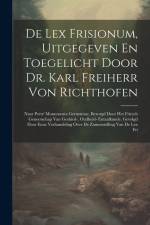 De Lex Frisionum, Uitgegeven En Toegelicht Door Dr. Karl Freiherr Von Richthofen: Naar Pertz' Monumenta Germaniae, Bezorgd Door Het Friesch Genootscha af Anonymous