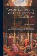 Tuscan Sculpture of the Fifteenth Century: A Collection of Sixteen Pictures Reproducing Works by Donatello, the Della Robbia, Mina Da Fiesole, and Oth af Estelle May Hurll