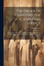 The Order of Chanting the Cathedral Service; With Notation of the Preces, Versicles, Responses, &C. &C., As Published by Edward Lowe, (Organist to Cha af Edward Lowe