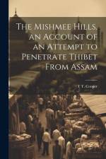 The Mishmee Hills, an Account of an Attempt to Penetrate Thibet From Assam af T. T. Cooper