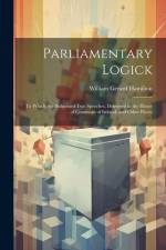 Parliamentary Logick: To Which Are Subjoined Two Speeches, Delivered in the House of Commons of Ireland, and Other Pieces af William Gerard Hamilton