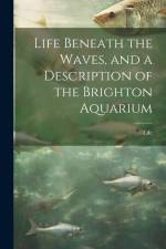 Life Beneath the Waves, and a Description of the Brighton Aquarium af Life